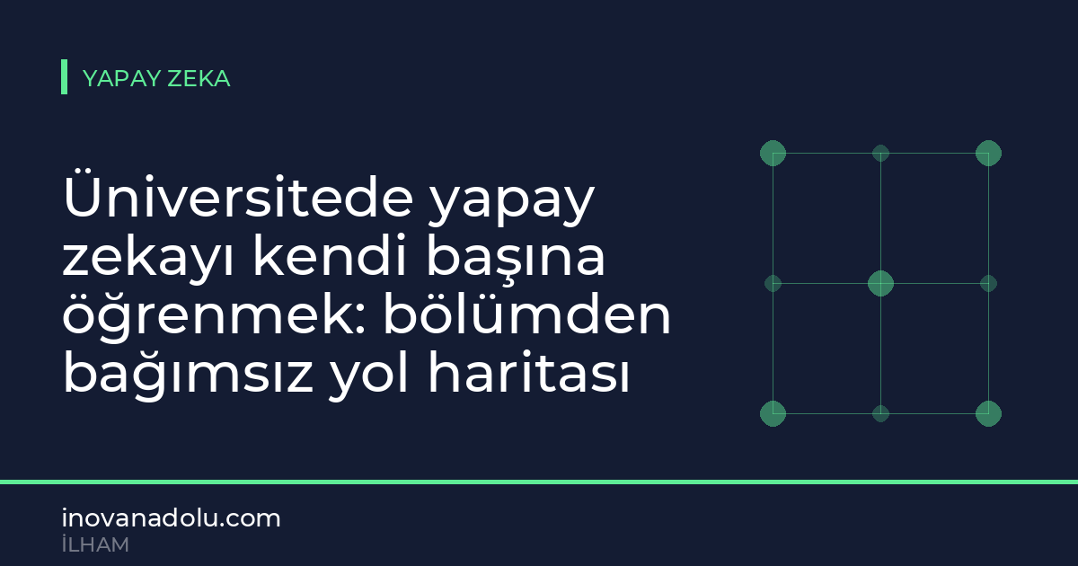 Üniversitede yapay zekayı kendi başına öğrenmek: bölümden bağımsız yol haritası