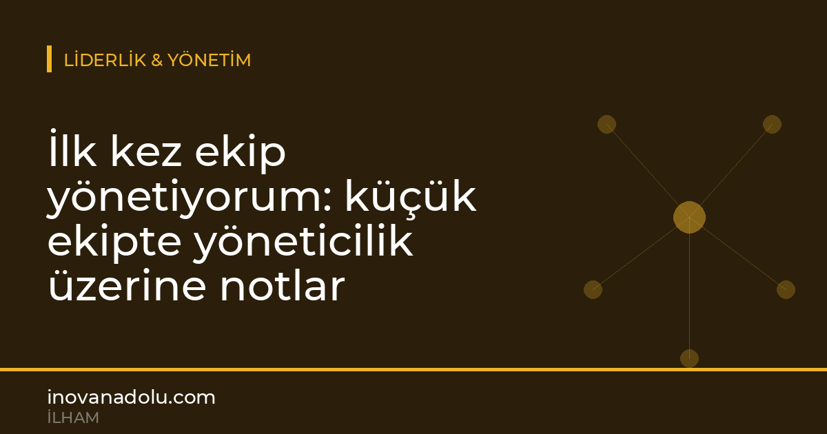 İlk kez ekip yönetiyorum: küçük ekipte yöneticilik üzerine notlar