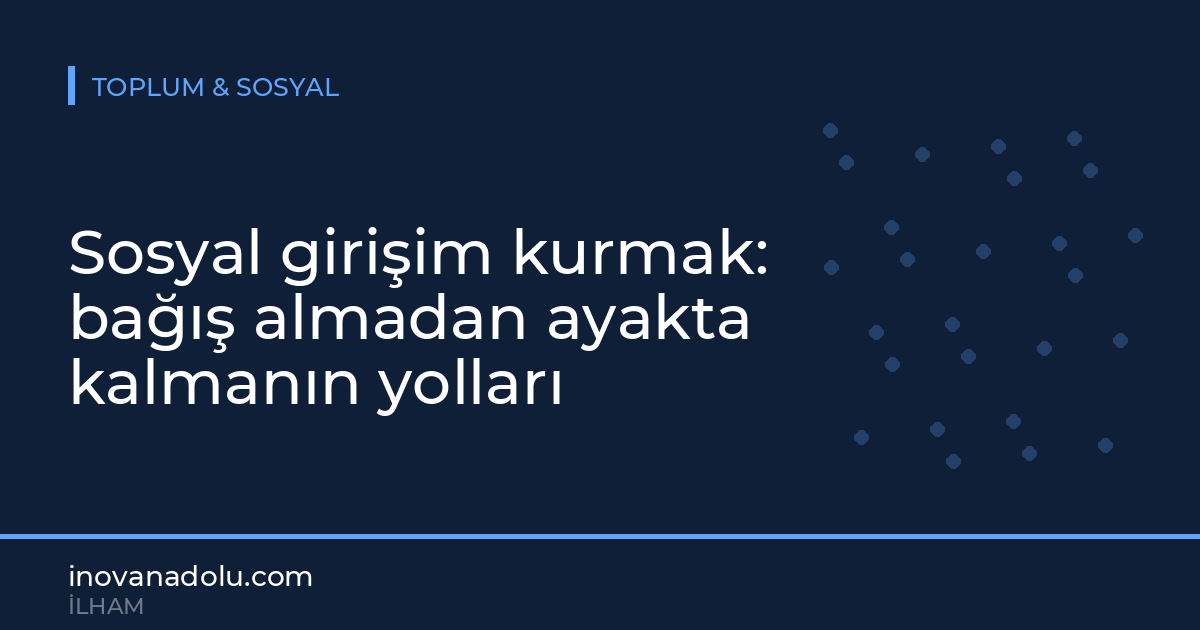 Sosyal girişim kurmak: bağış almadan ayakta kalmanın yolları